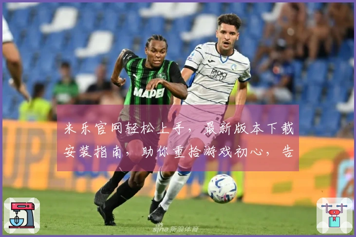 米乐官网轻松上手，最新版本下载安装指南，助你重拾游戏初心，告别繁琐操作