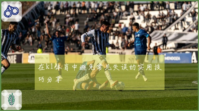 在k1体育中避免常见失误的实用技巧分享