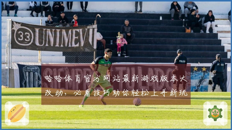哈哈体育官方网站最新游戏版本大改动,必看技巧助你轻松上手新玩法!